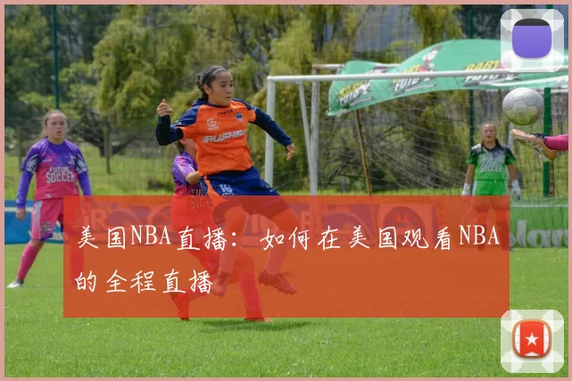 美国NBA直播：如何在美国观看NBA的全程直播